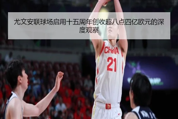 尤文安联球场启用十五周年创收超八点四亿欧元的深度观察